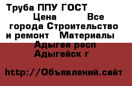 Труба ППУ ГОСТ 30732-2006 › Цена ­ 333 - Все города Строительство и ремонт » Материалы   . Адыгея респ.,Адыгейск г.